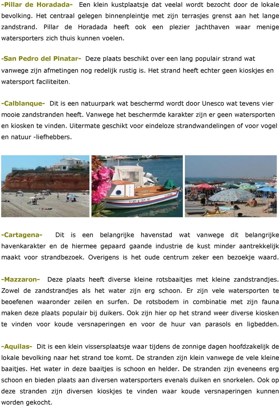 -San Pedro del Pinatar- Deze plaats beschikt over een lang populair strand wat vanwege zijn afmetingen nog redelijk rustig is. Het strand heeft echter geen kioskjes en watersport faciliteiten.