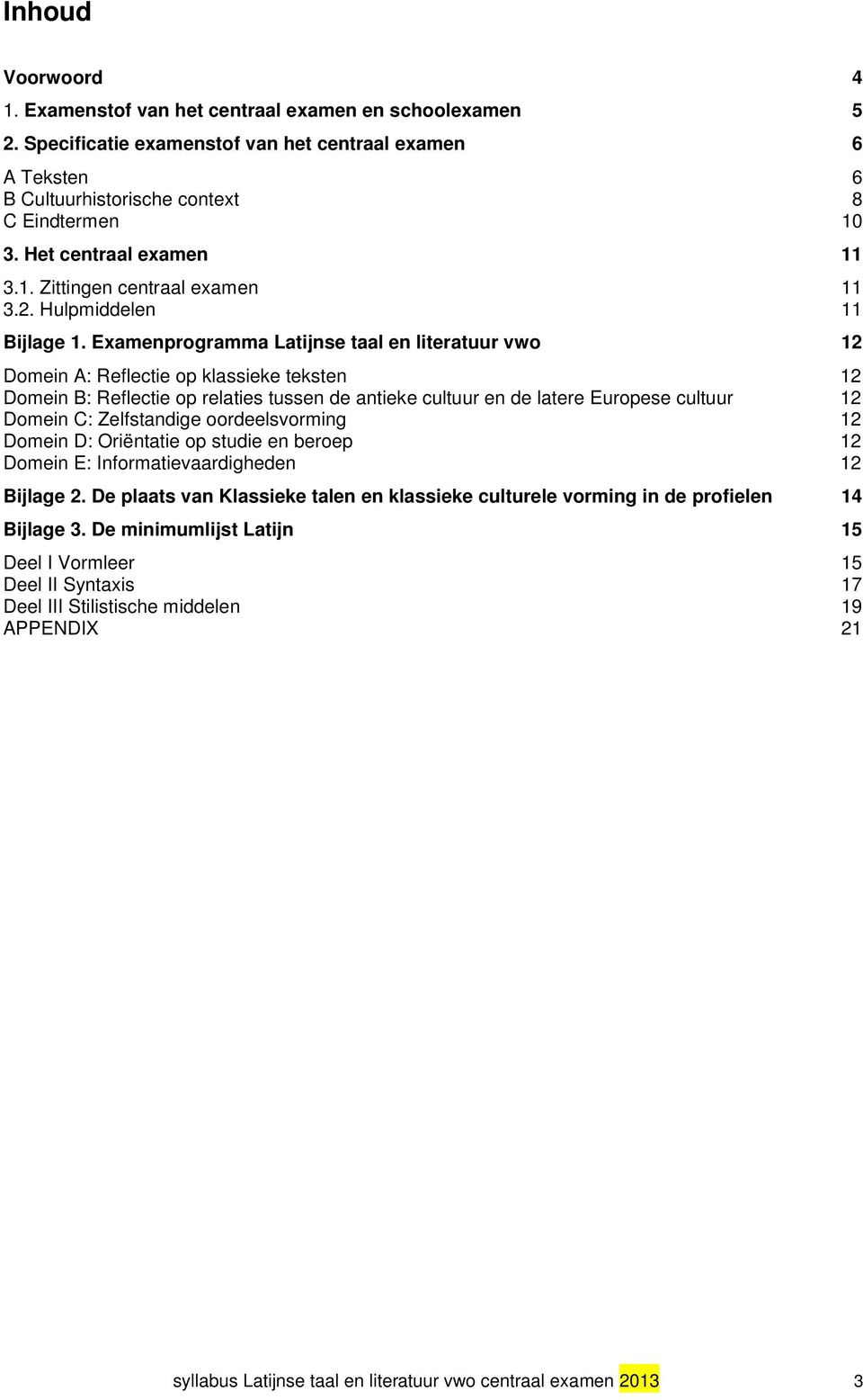 Examenprogramma Latijnse taal en literatuur vwo 12 Domein A: Reflectie op klassieke teksten 12 Domein B: Reflectie op relaties tussen de antieke cultuur en de latere Europese cultuur 12 Domein C: