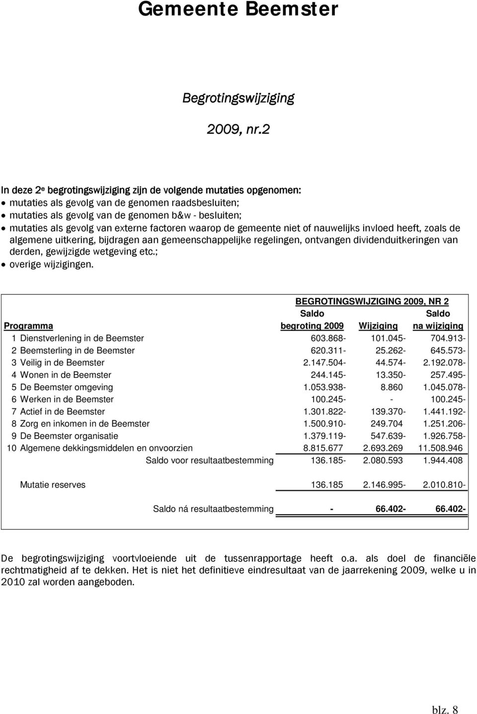 externe factoren waarop de gemeente niet of nauwelijks invloed heeft, zoals de algemene uitkering, bijdragen aan gemeenschappelijke regelingen, ontvangen dividenduitkeringen van derden, gewijzigde