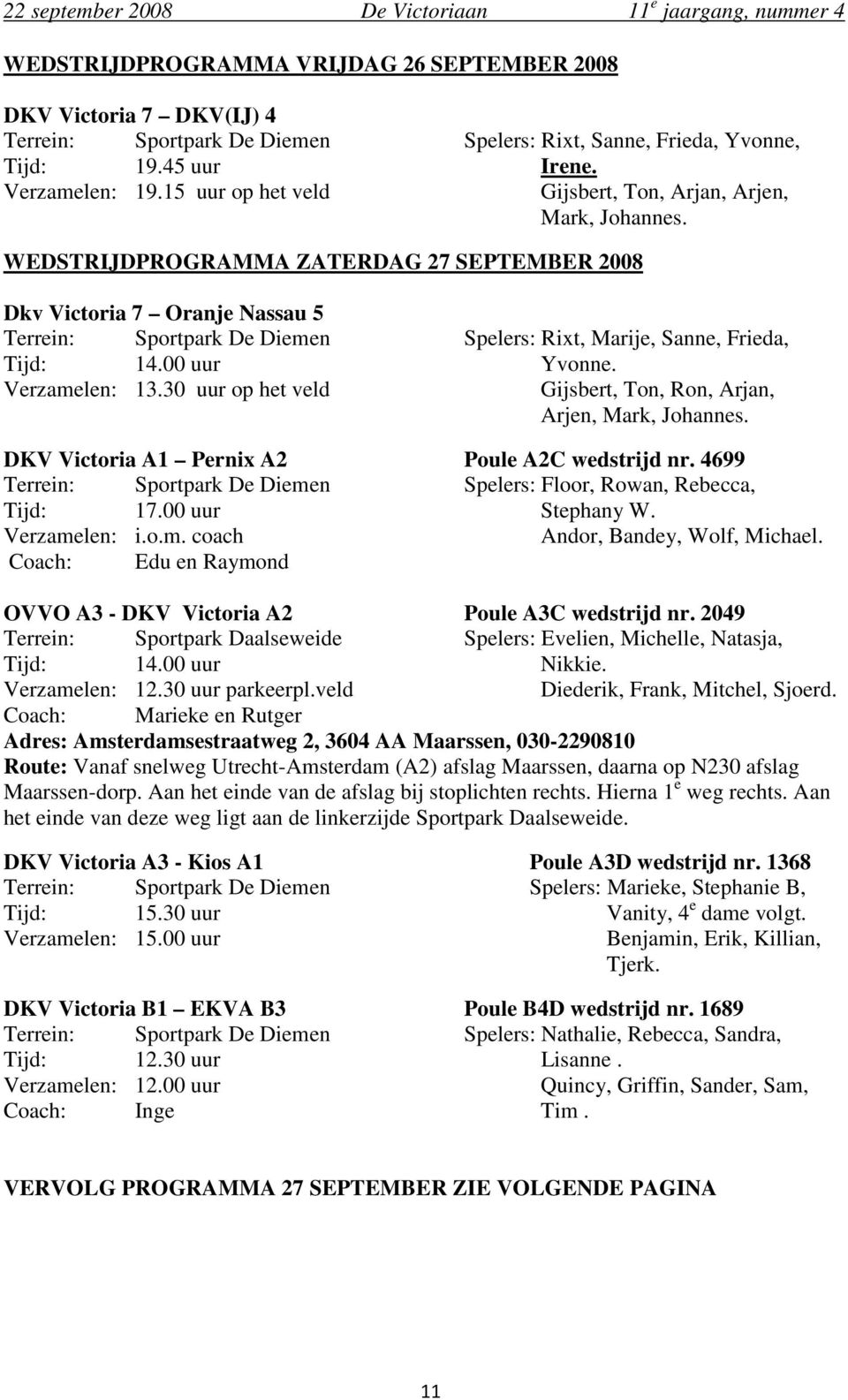 WEDSTRIJDPROGRAMMA ZATERDAG 27 SEPTEMBER 2008 Dkv Victoria 7 Oranje Nassau 5 Terrein: Sportpark De Diemen Spelers: Rixt, Marije, Sanne, Frieda, Tijd: 14.00 uur Yvonne. Verzamelen: 13.