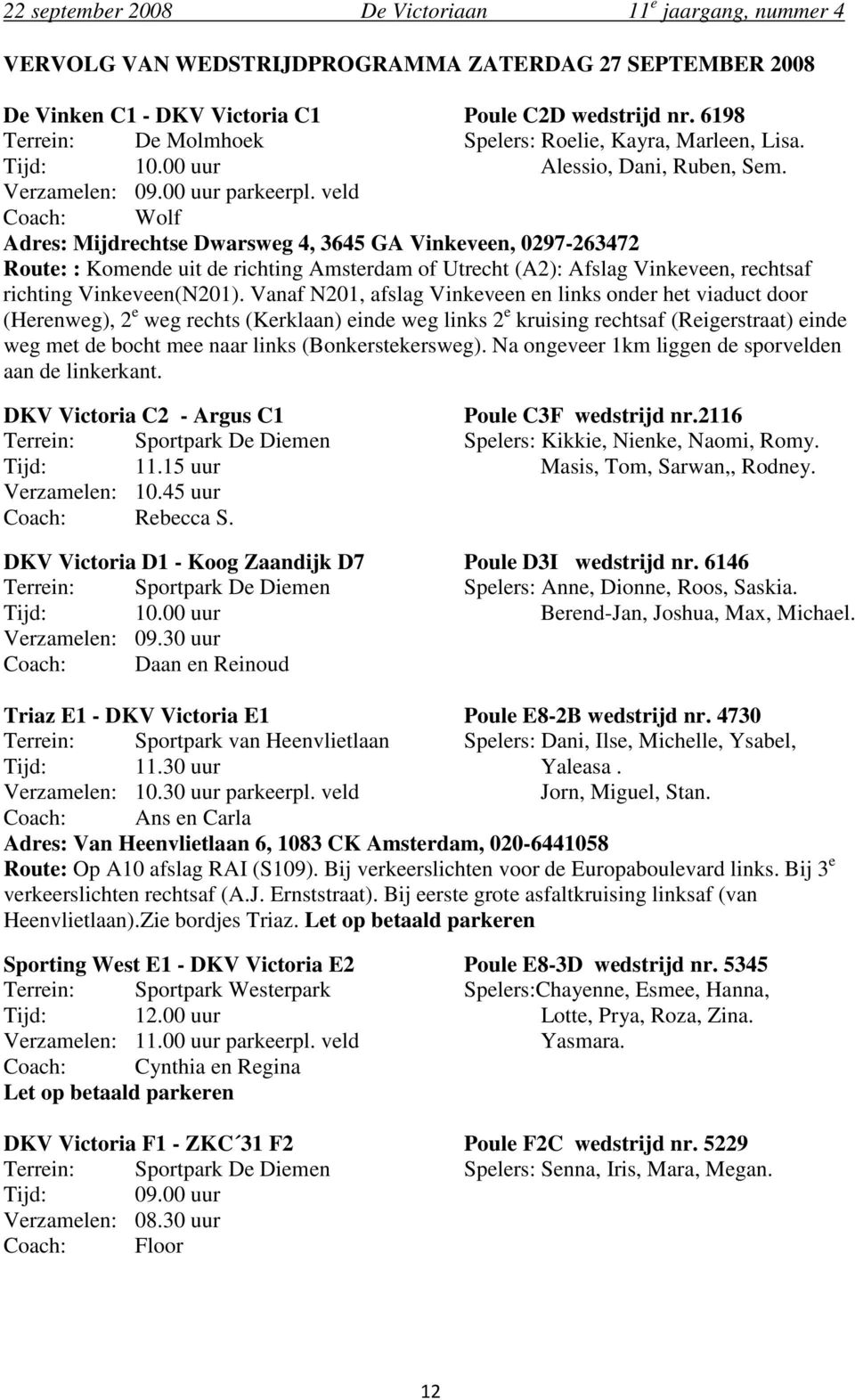 veld Coach: Wolf Adres: Mijdrechtse Dwarsweg 4, 3645 GA Vinkeveen, 0297-263472 Route: : Komende uit de richting Amsterdam of Utrecht (A2): Afslag Vinkeveen, rechtsaf richting Vinkeveen(N201).