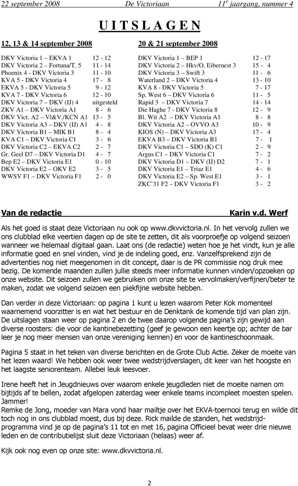 7 - DKV Victoria 6 12-10 Sp. West 6 DKV Victoria 6 11-5 DKV Victoria 7 DKV (IJ) 4 uitgesteld Rapid 3 DKV Victoria 7 14-14 ZKV A1 DKV Victoria A1 8-6 Die Haghe 7 - DKV Victoria 8 12-9 DKV Vict.