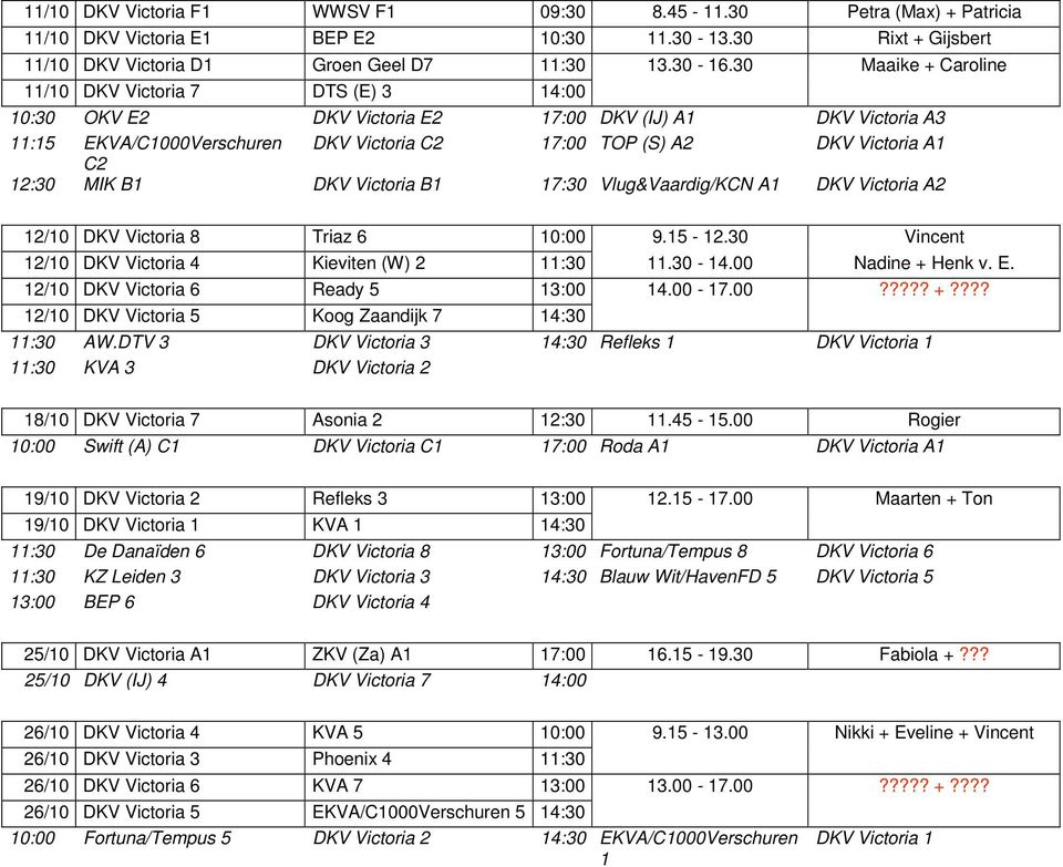 12:30 MIK B1 DKV Victoria B1 17:30 Vlug&Vaardig/KCN A1 DKV Victoria A2 12/10 DKV Victoria 8 Triaz 6 10:00 9.15-12.30 Vincent 12/10 DKV Victoria 4 Kieviten (W) 2 11:30 11.30-14.00 Nadine + Henk v. E.