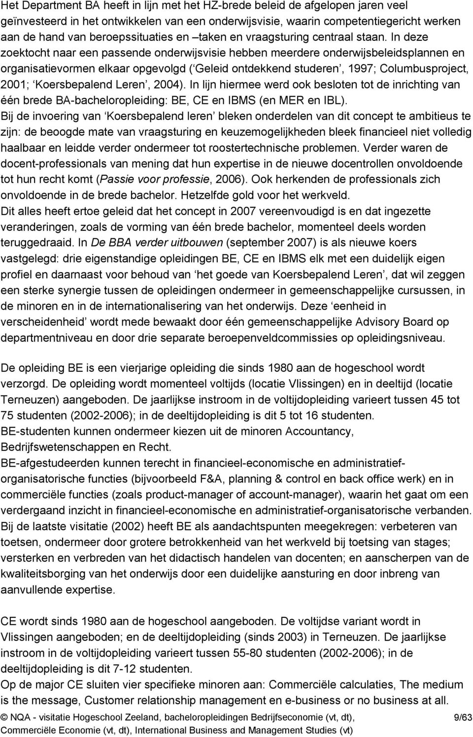 In deze zoektocht naar een passende onderwijsvisie hebben meerdere onderwijsbeleidsplannen en organisatievormen elkaar opgevolgd ( Geleid ontdekkend studeren, 1997; Columbusproject, 2001;