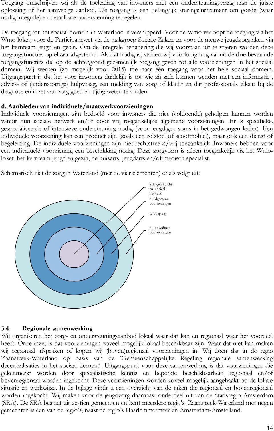 Voor de Wmo verloopt de toegang via het Wmo-loket, voor de Participatiewet via de taakgroep Sociale Zaken en voor de nieuwe jeugdzorgtaken via het kernteam jeugd en gezin.