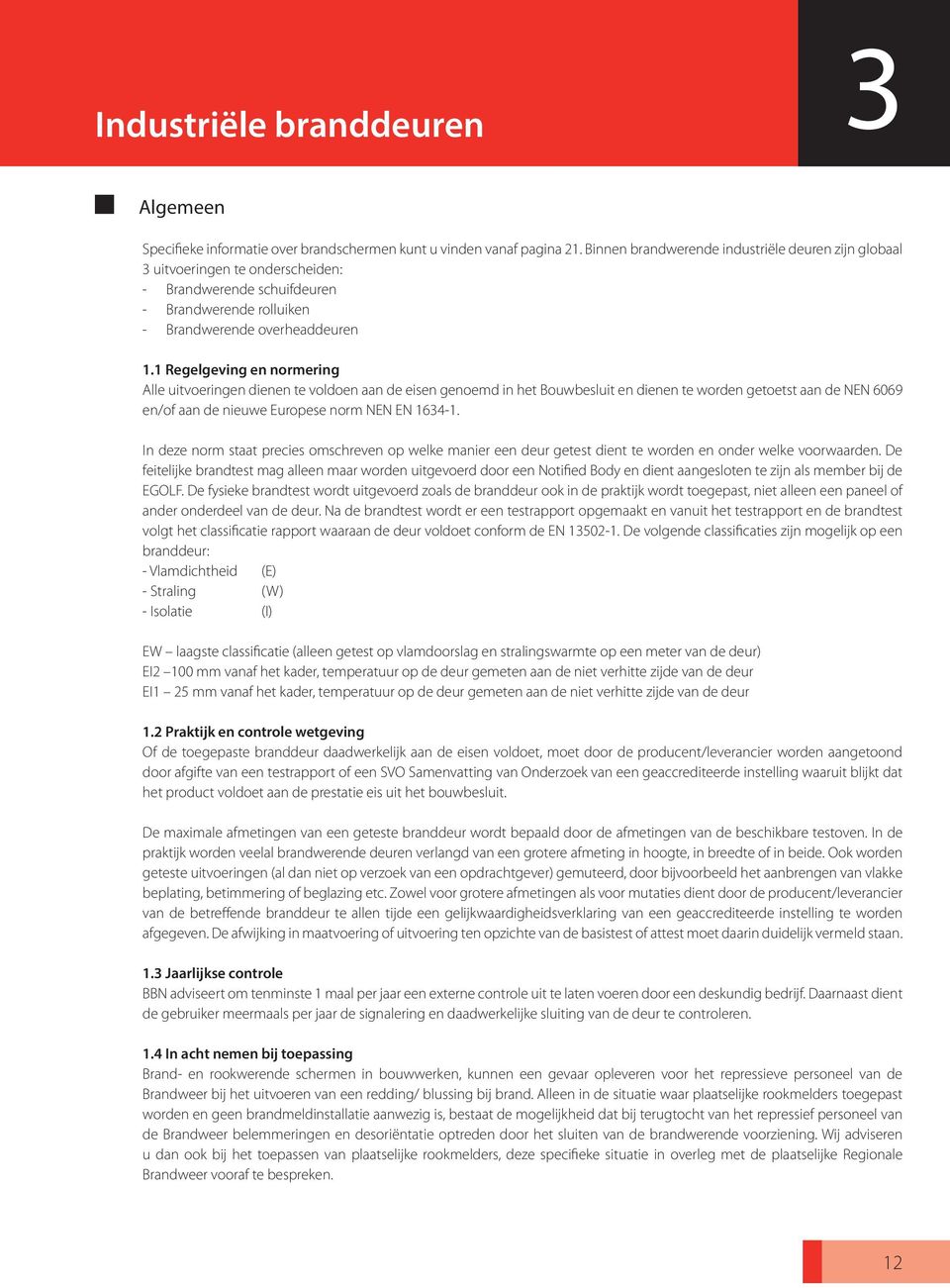 1 Regelgeving en normering Alle uitvoeringen dienen te voldoen aan de eisen genoemd in het Bouwbesluit en dienen te worden getoetst aan de NEN 6069 en/of aan de nieuwe Europese norm NEN EN 1634-1.