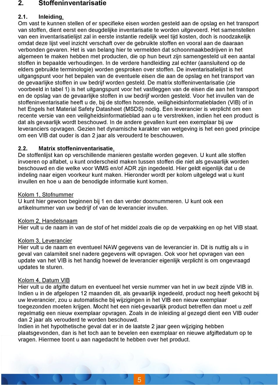 Het samenstellen van een inventarisatielijst zal in eerste instantie redelijk veel tijd kosten, doch is noodzakelijk omdat deze lijst veel inzicht verschaft over de gebruikte stoffen en vooral aan de