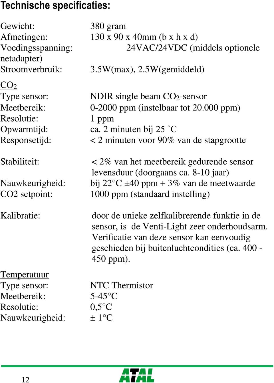 000 ppm) 1 ppm ca. 2 minuten bij 25 C < 2 minuten voor 90% van de stapgrootte < 2% van het meetbereik gedurende sensor levensduur (doorgaans ca.