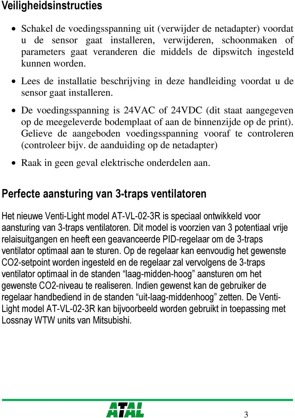 De voedingsspanning is 24VAC of 24VDC (dit staat aangegeven op de meegeleverde bodemplaat of aan de binnenzijde op de print).