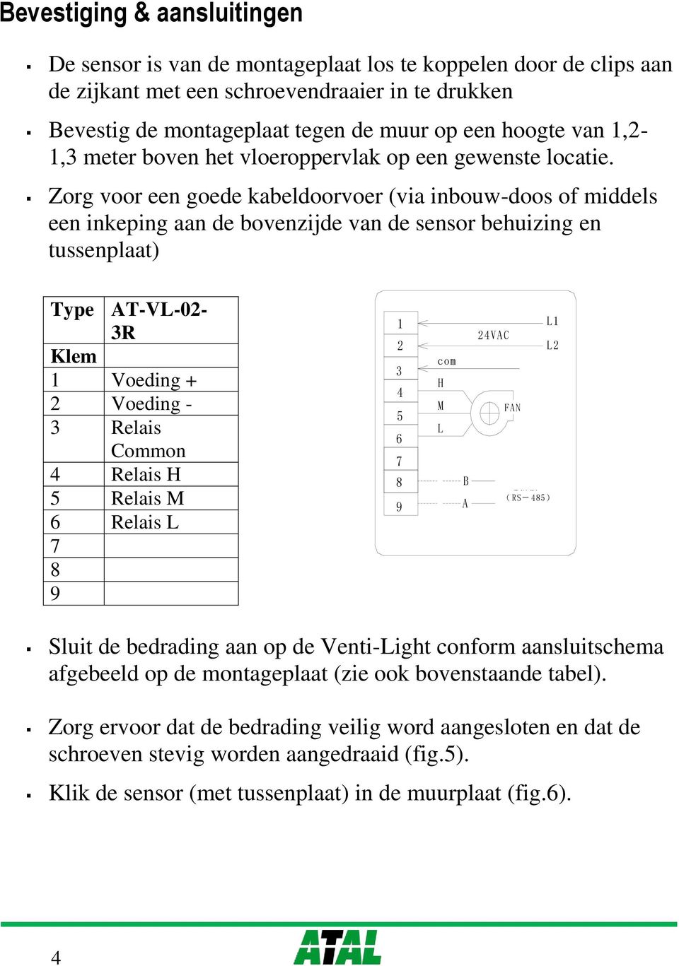 Zorg voor een goede kabeldoorvoer (via inbouw-doos of middels een inkeping aan de bovenzijde van de sensor behuizing en tussenplaat) Type AT-VL-02-3R Klem 1 Voeding + 2 Voeding - 3 Relais Common 4