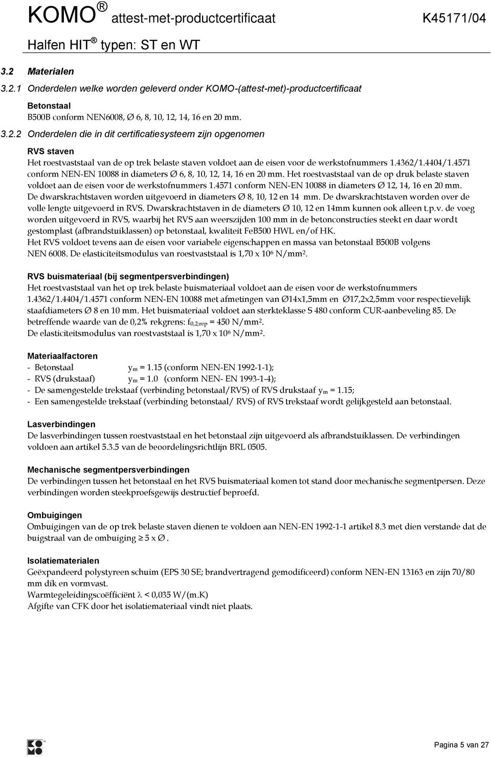 4571 conform NEN-EN 10088 in diameters Ø 12, 14, 16 en 20 mm. De dwarskrachtstaven worden uitgevoerd in diameters Ø 8, 10, 12 en 14 mm.