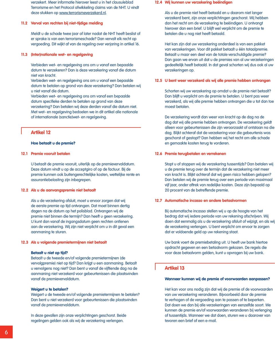 Dit wijkt af van de regeling over verjaring in artikel 16. 11.3 (Inter)nationale wet- en regelgeving Verbieden wet- en regelgeving ons om u vanaf een bepaalde datum te verzekeren?