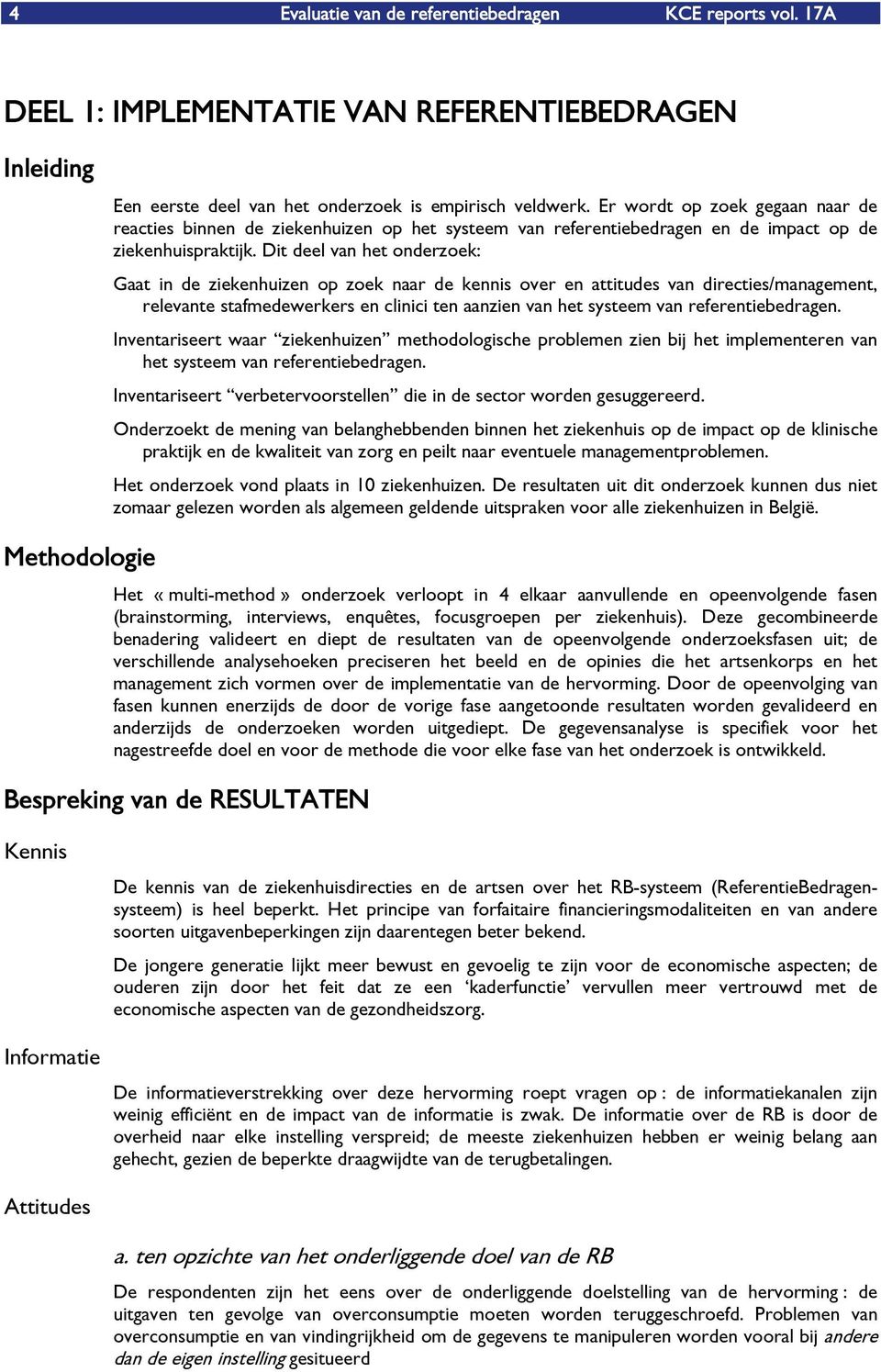 Dit deel van het onderzoek: Gaat in de ziekenhuizen op zoek naar de kennis over en attitudes van directies/management, relevante stafmedewerkers en clinici ten aanzien van het systeem van