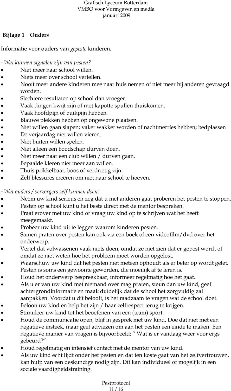 Vaak hoofdpijn of buikpijn hebben. Blauwe plekken hebben op ongewone plaatsen. Niet willen gaan slapen; vaker wakker worden of nachtmerries hebben; bedplassen De verjaardag niet willen vieren.