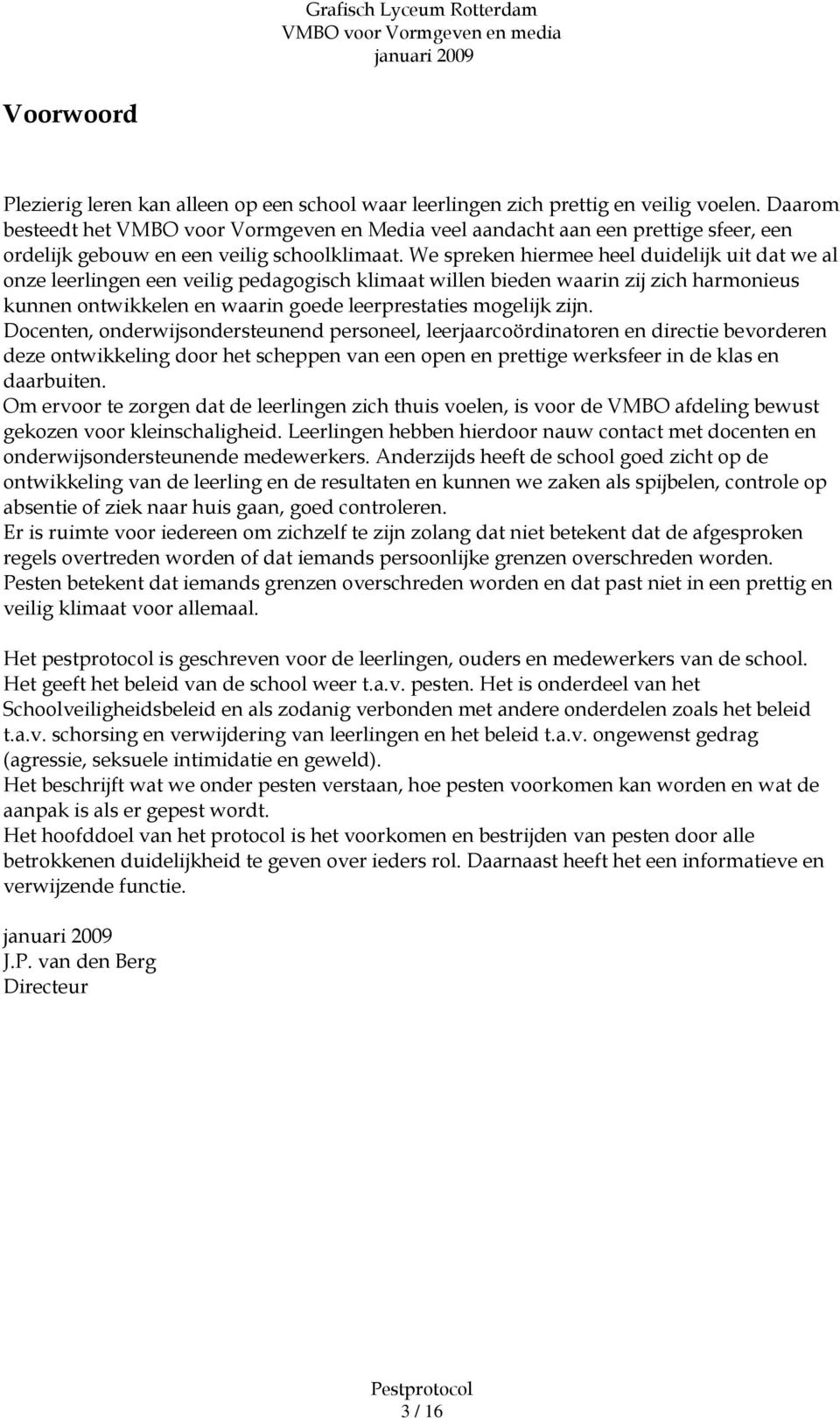 We spreken hiermee heel duidelijk uit dat we al onze leerlingen een veilig pedagogisch klimaat willen bieden waarin zij zich harmonieus kunnen ontwikkelen en waarin goede leerprestaties mogelijk zijn.