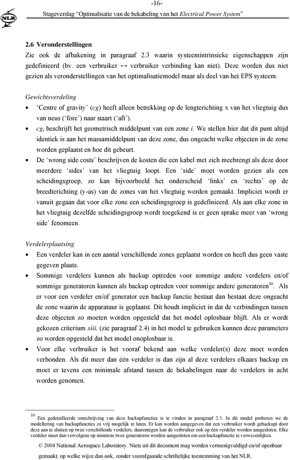 Gewichtsverdeling Centre of gravity (cg) heeft alleen betrekking op de lengterichting x van het vliegtuig dus van neus ( fore ) naar staart ( aft ).