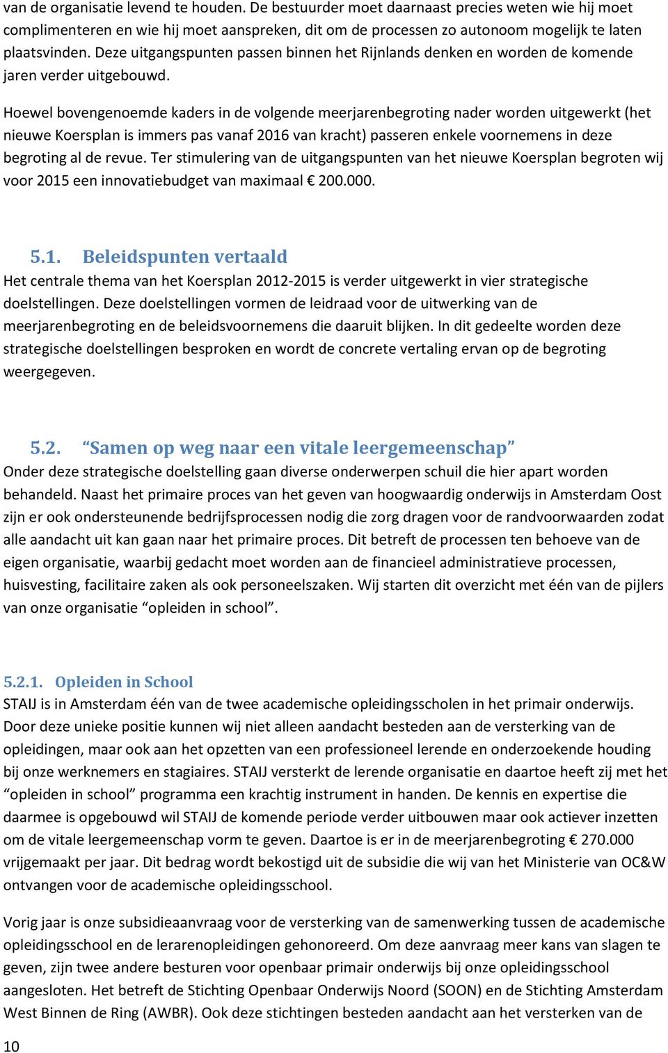 Hoewel bovengenoemde kaders in de volgende meerjarenbegroting nader worden uitgewerkt (het nieuwe Koersplan is immers pas vanaf 2016 van kracht) passeren enkele voornemens in deze begroting al de