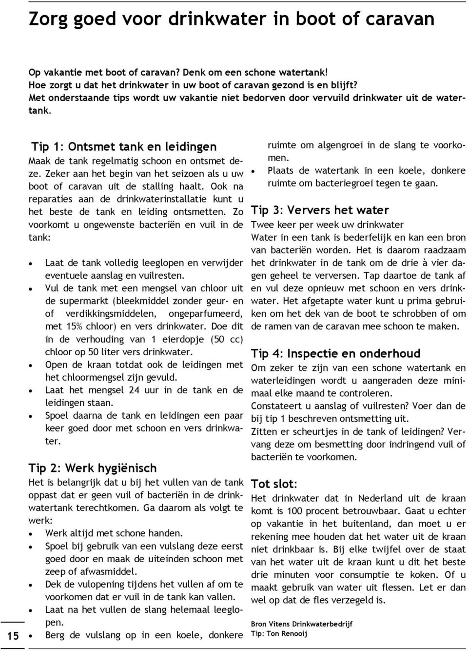 Zeker aan het begin van het seizoen als u uw boot of caravan uit de stalling haalt. Ook na reparaties aan de drinkwaterinstallatie kunt u het beste de tank en leiding ontsmetten.