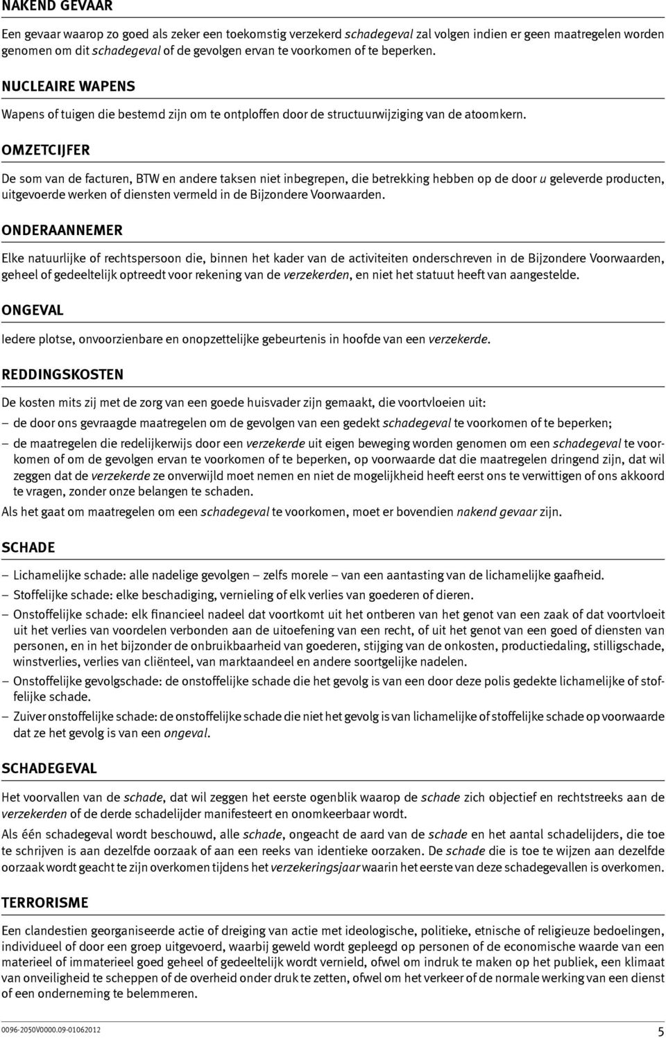 Omzetcijfer De som van de facturen, BTW en andere taksen niet inbegrepen, die betrekking hebben op de door u geleverde producten, uitgevoerde werken of diensten vermeld in de Bijzondere Voorwaarden.