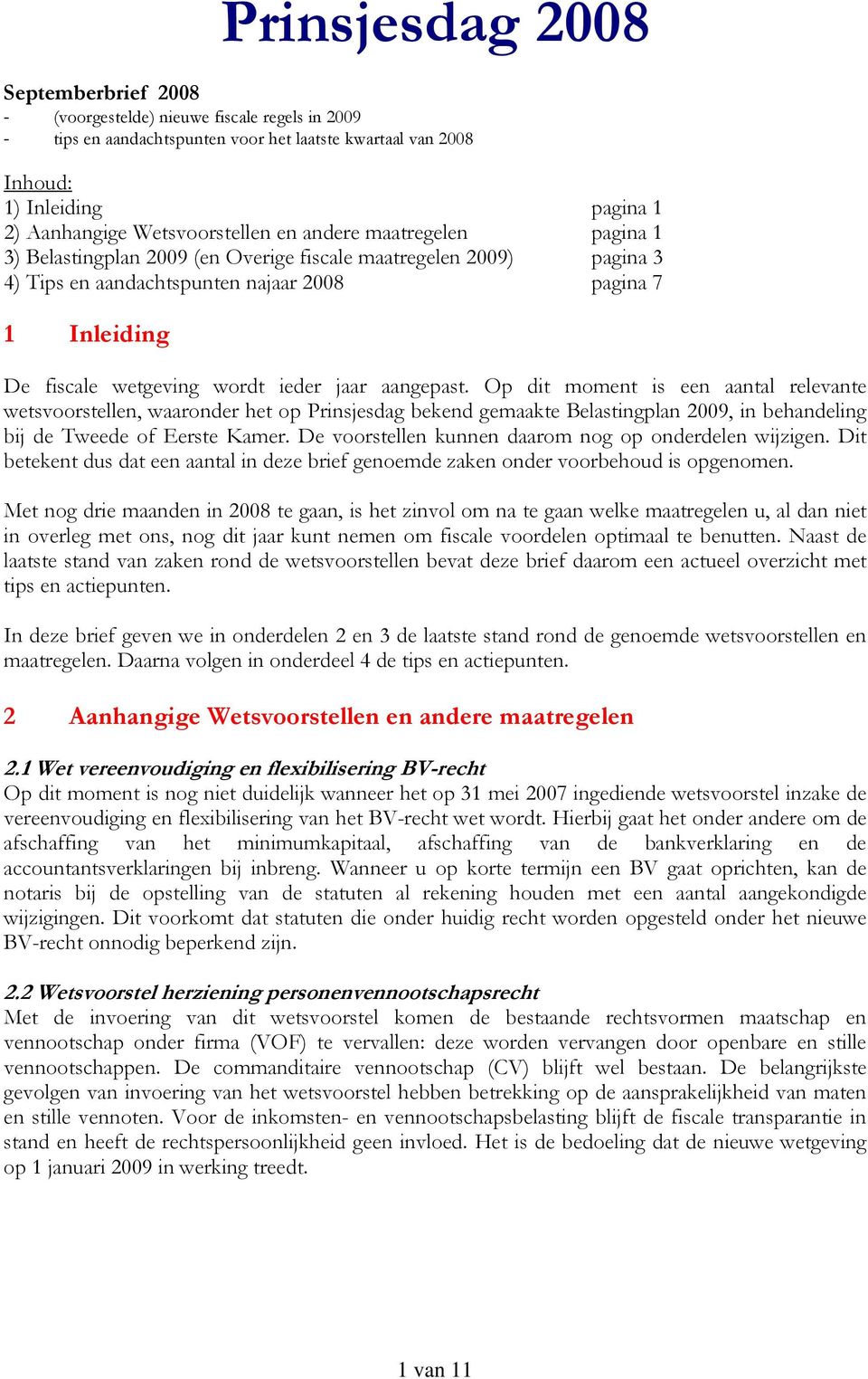 wordt ieder jaar aangepast. Op dit moment is een aantal relevante wetsvoorstellen, waaronder het op Prinsjesdag bekend gemaakte Belastingplan 2009, in behandeling bij de Tweede of Eerste Kamer.