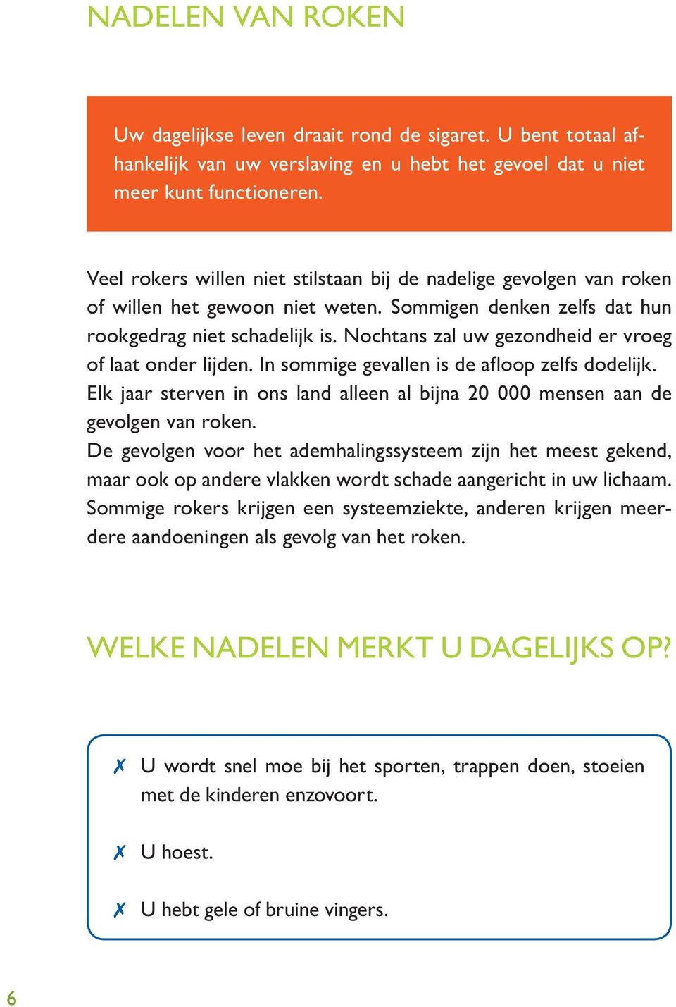 Nochtans zal uw gezondheid er vroeg of laat onder lijden. In sommige gevallen is de afloop zelfs dodelijk. Elk jaar sterven in ons land alleen al bijna 20 000 mensen aan de gevolgen van roken.