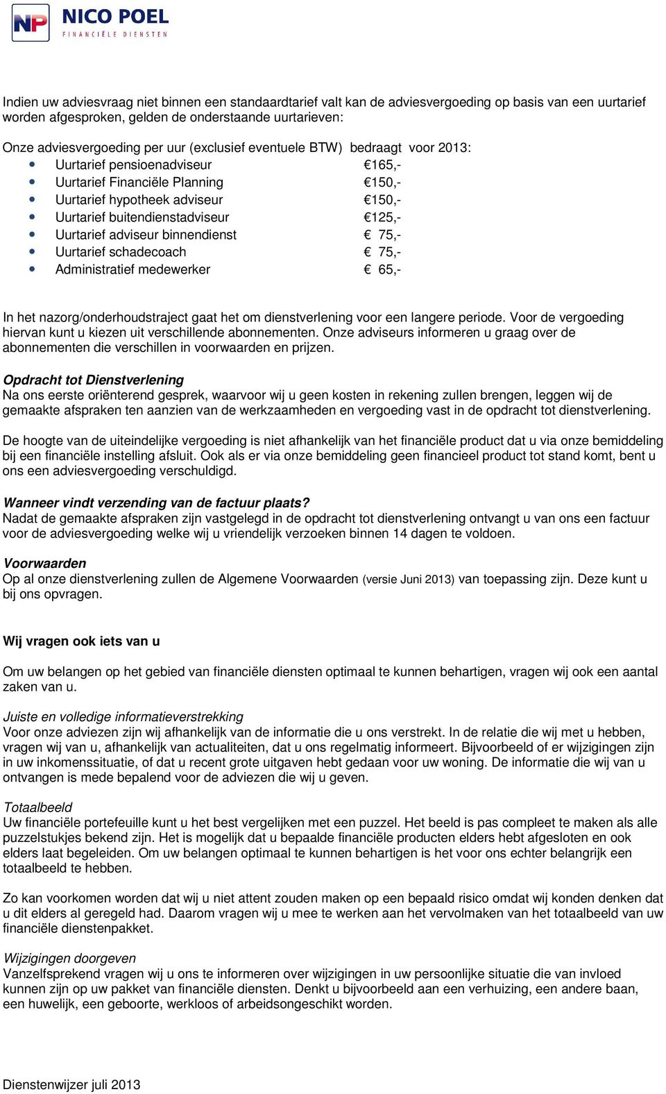 adviseur binnendienst 75,- Uurtarief schadecoach 75,- Administratief medewerker 65,- In het nazorg/onderhoudstraject gaat het om dienstverlening voor een langere periode.