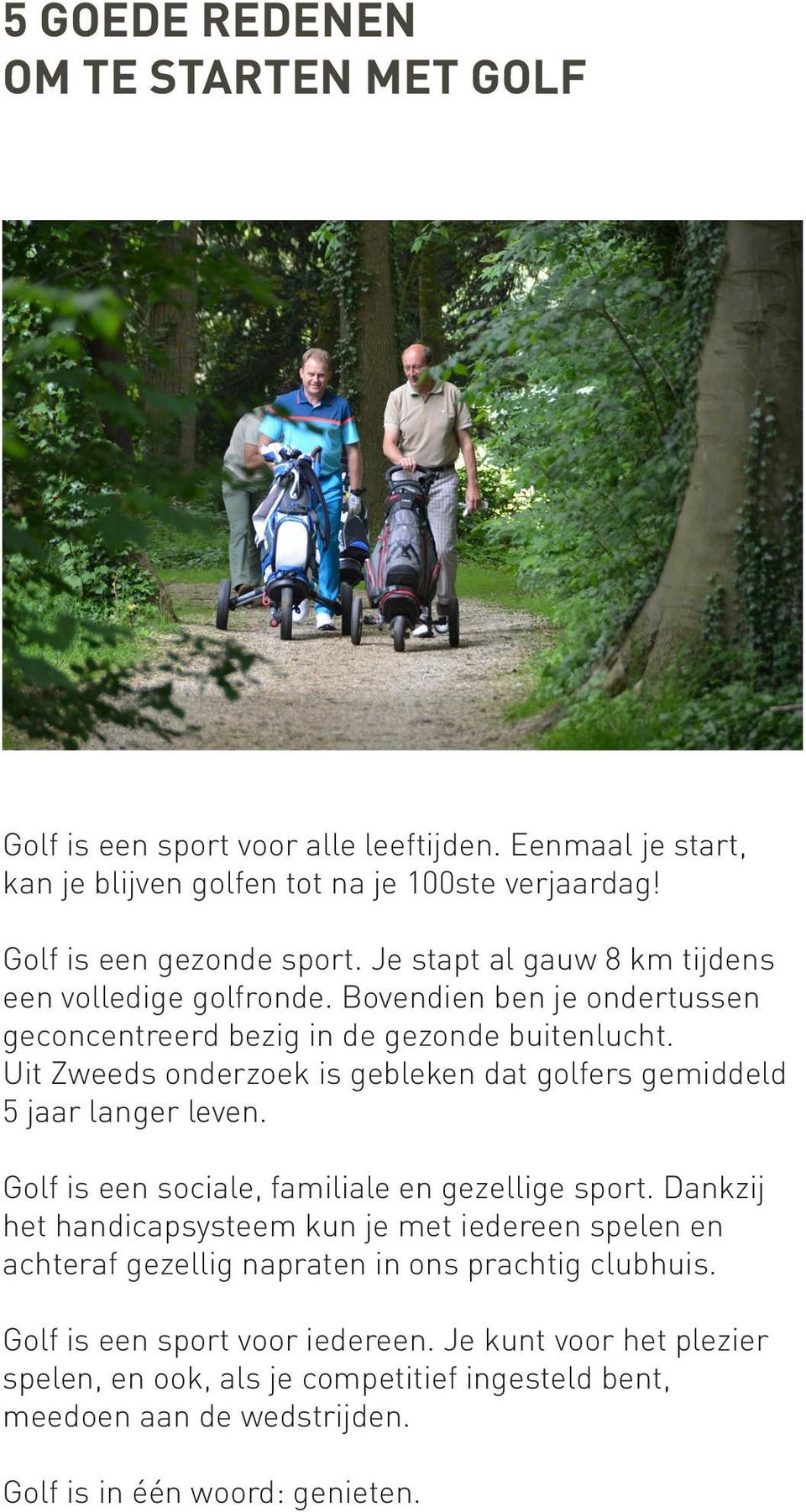 Uit Zweeds onderzoek is gebleken dat golfers gemiddeld 5 jaar langer leven. Golf is een sociale, familiale en gezellige sport.