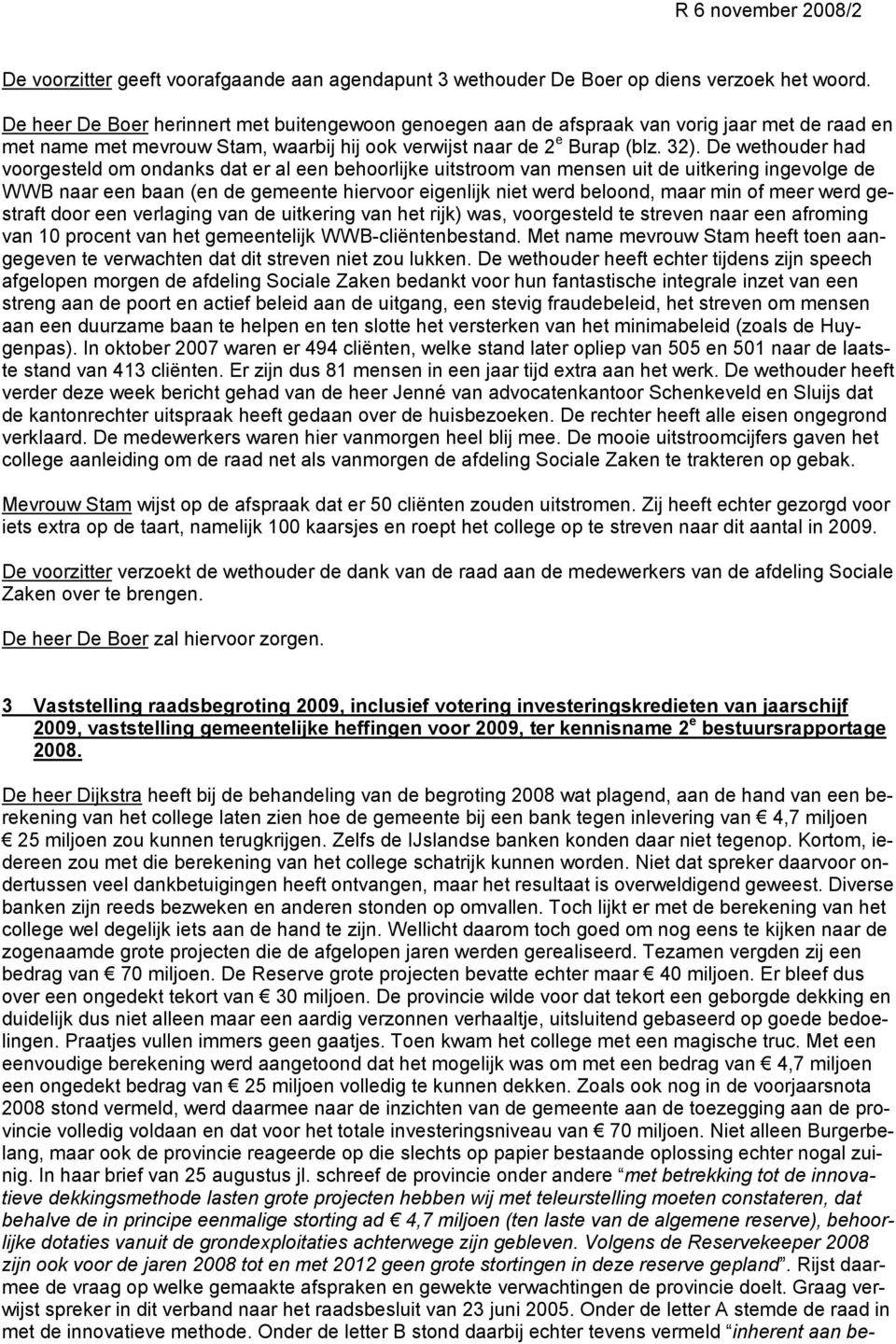 De wethouder had voorgesteld om ondanks dat er al een behoorlijke uitstroom van mensen uit de uitkering ingevolge de WWB naar een baan (en de gemeente hiervoor eigenlijk niet werd beloond, maar min