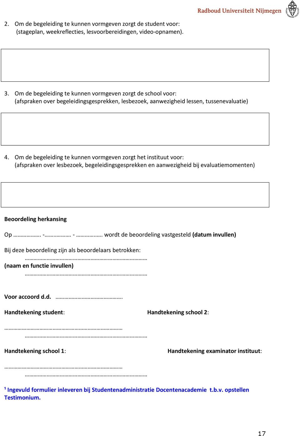 Om de begeleiding te kunnen vormgeven zorgt het instituut voor: (afspraken over lesbezoek, begeleidingsgesprekken en aanwezigheid bij evaluatiemomenten) Beoordeling herkansing Op. -.