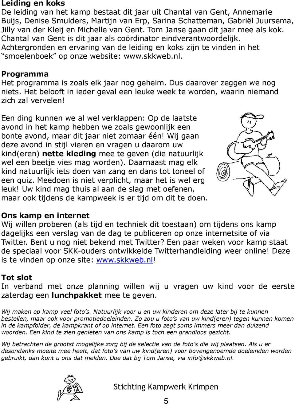 Achtergronden en ervaring van de leiding en koks zijn te vinden in het smoelenboek op onze website: www.skkweb.nl. Programma Het programma is zoals elk jaar nog geheim.