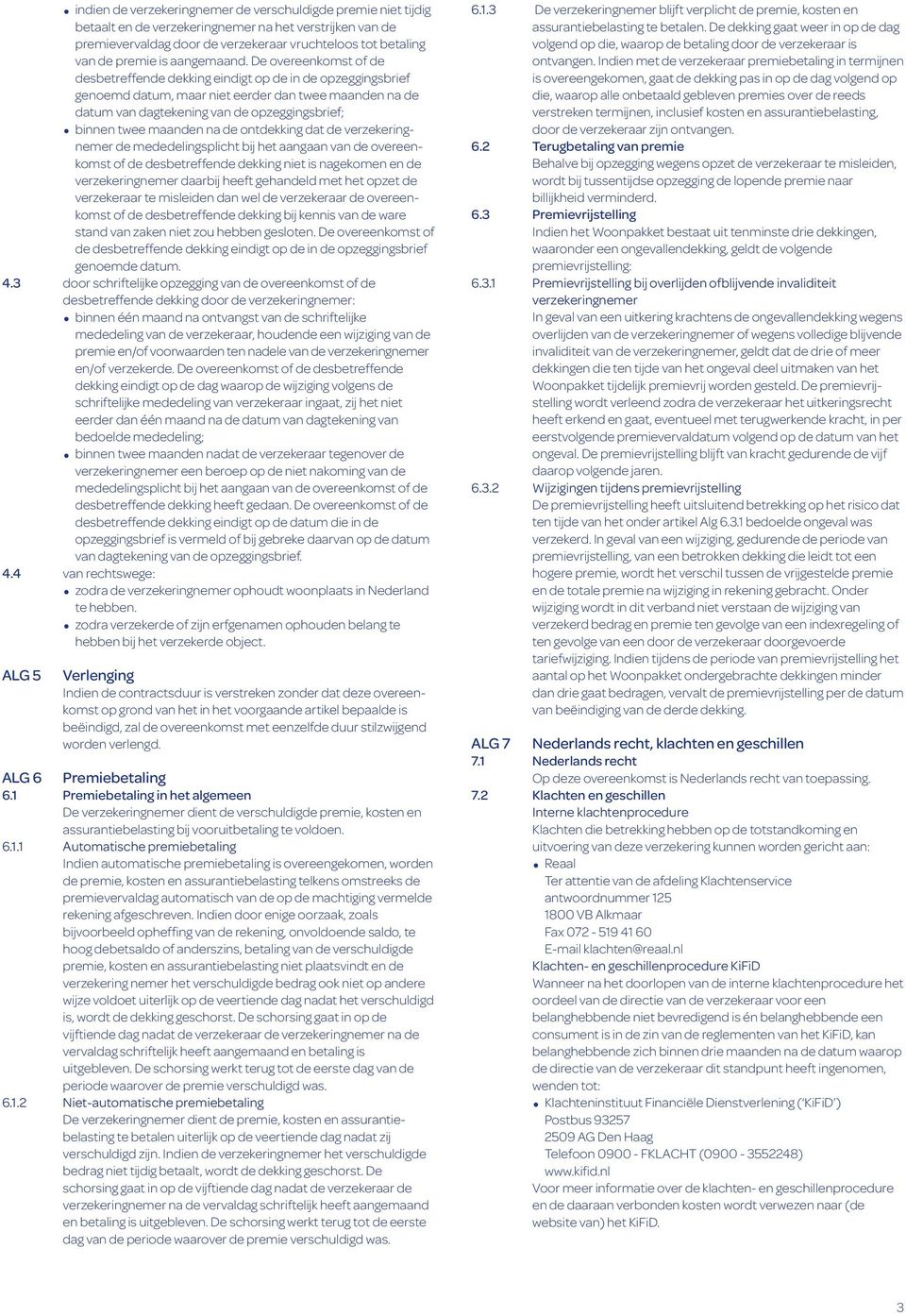 De overeenkomst of de desbetreffende dekking eindigt op de in de opzeggingsbrief genoemd datum, maar niet eerder dan twee maanden na de datum van dagtekening van de opzeggingsbrief; binnen twee