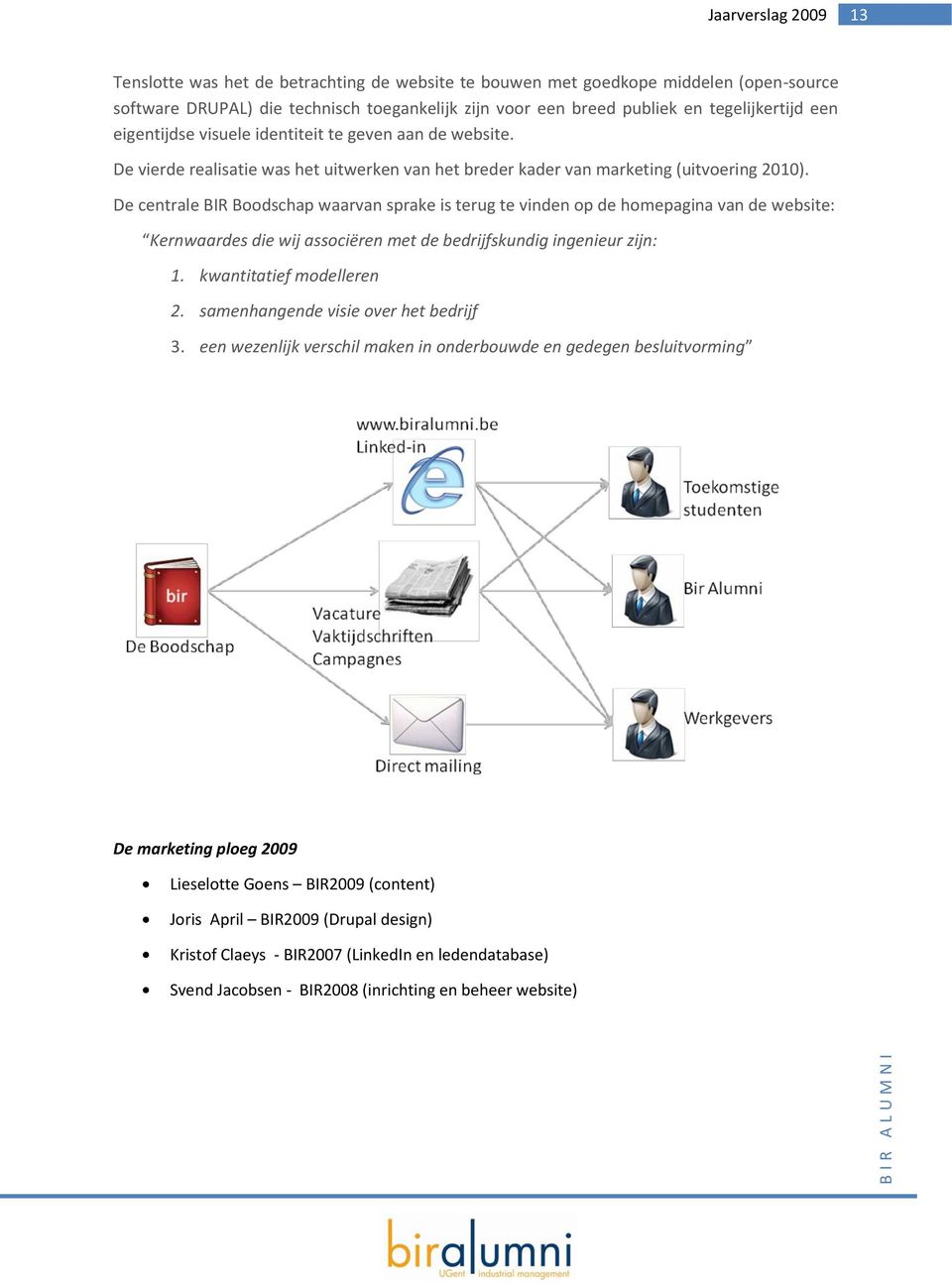 De centrale BIR Boodschap waarvan sprake is terug te vinden op de homepagina van de website: Kernwaardes die wij associëren met de bedrijfskundig ingenieur zijn: 1. kwantitatief modelleren 2.