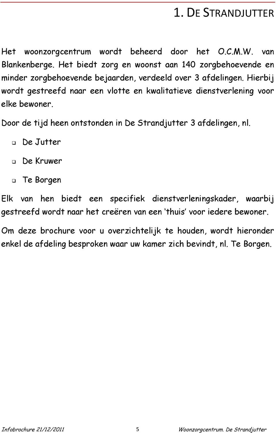 Hierbij wordt gestreefd naar een vlotte en kwalitatieve dienstverlening voor elke bewoner. Door de tijd heen ontstonden in De Strandjutter 3 afdelingen, nl.