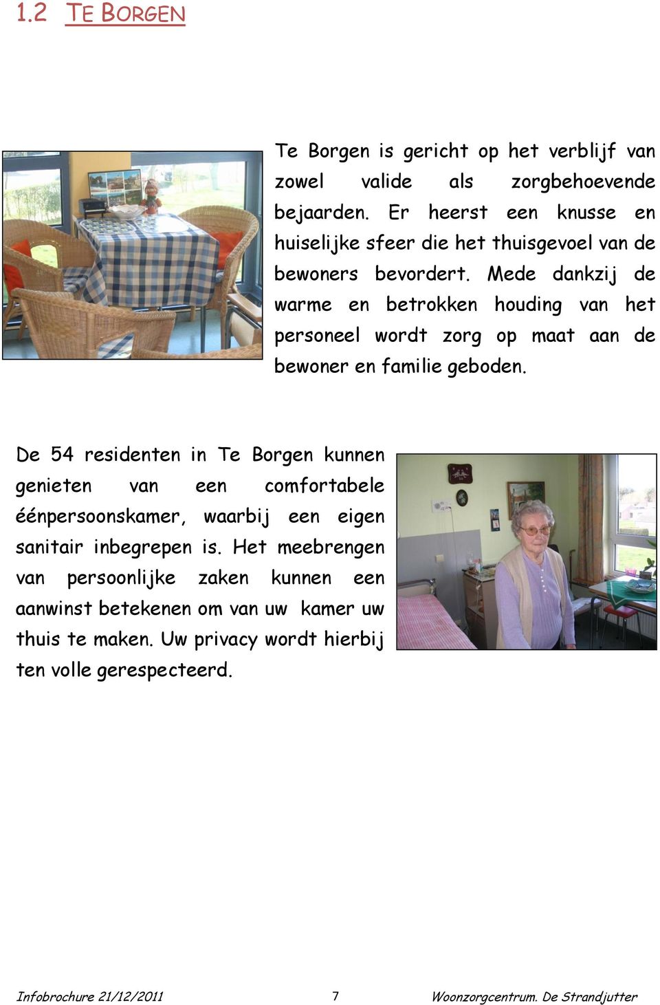 Mede dankzij de warme en betrokken houding van het personeel wordt zorg op maat aan de bewoner en familie geboden.