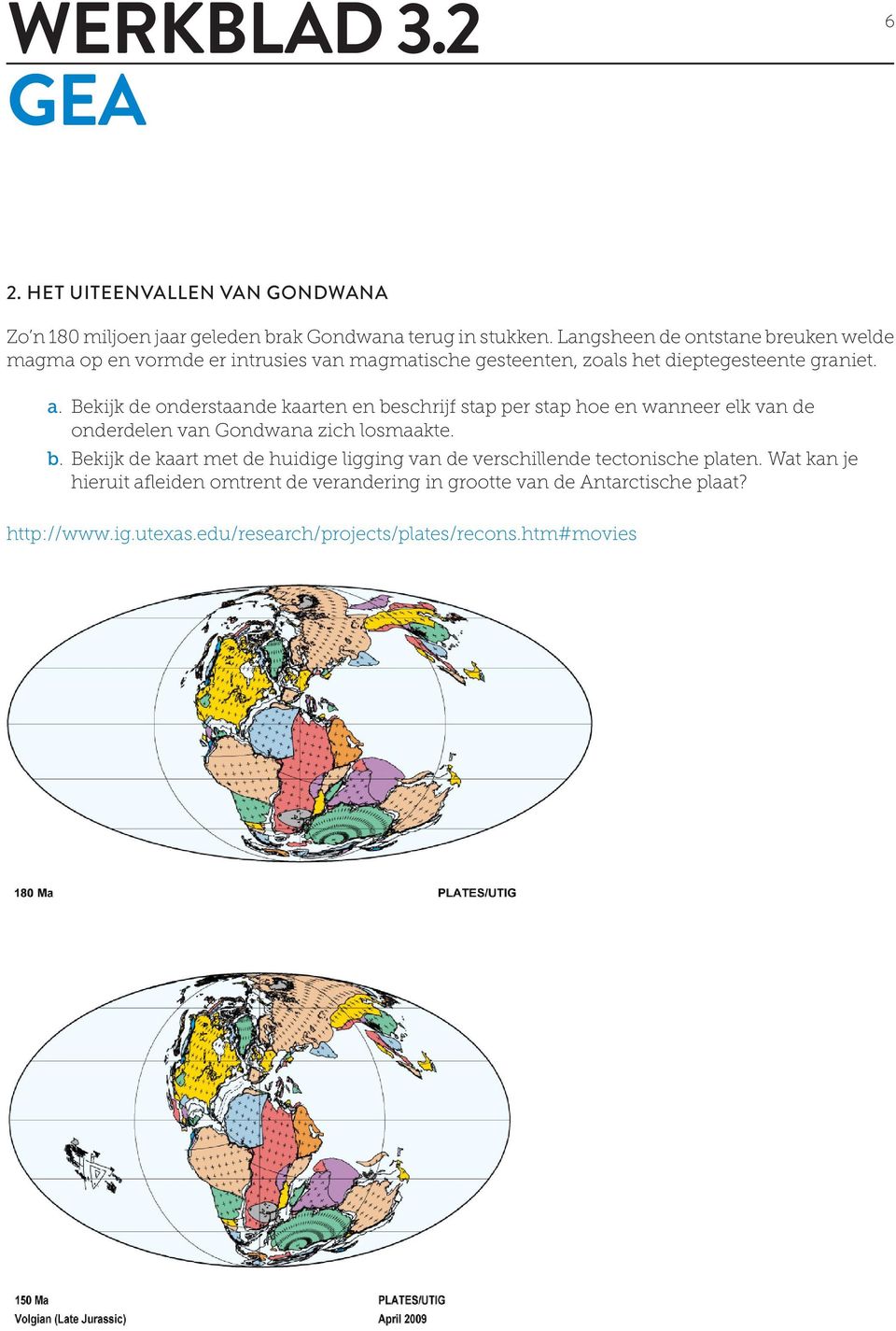 Bekijk de onderstaande kaarten en beschrijf stap per stap hoe en wanneer elk van de onderdelen van Gondwana zich losmaakte. b. Bekijk de kaart met de huidige ligging van de verschillende tectonische platen.