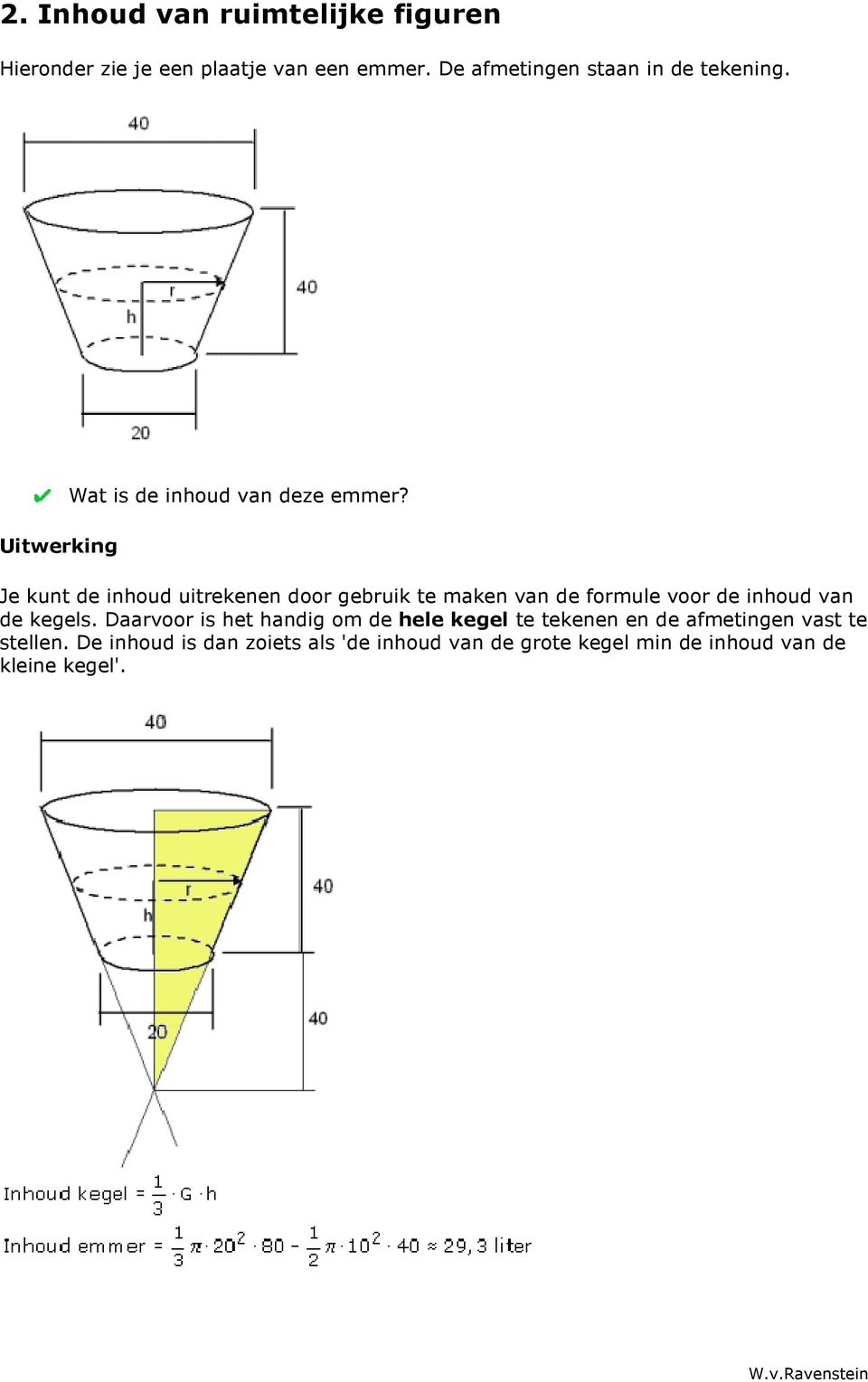 Je kunt de inhoud uitrekenen door gebruik te maken van de formule voor de inhoud van de kegels.