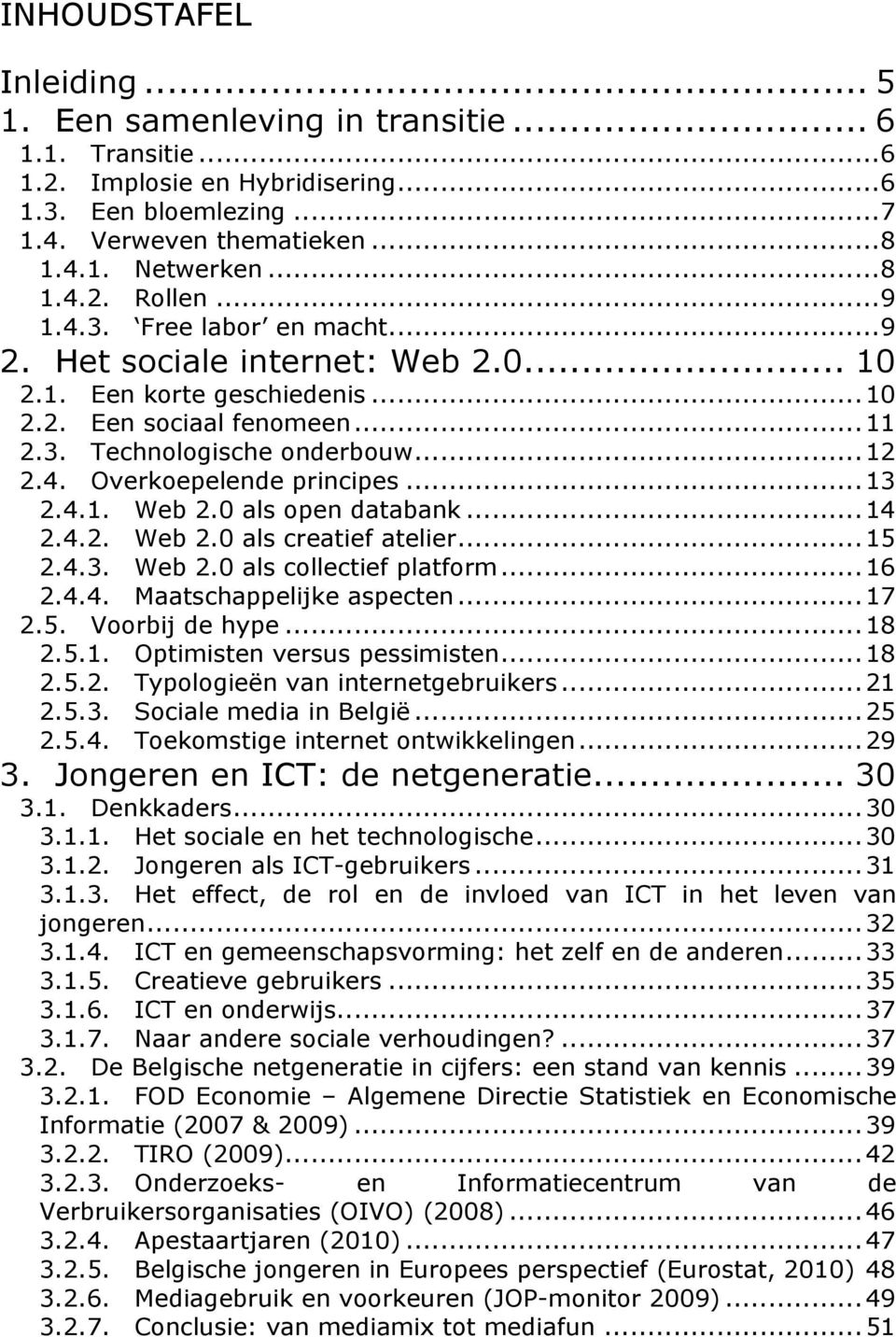 ..12! 2.4.! Overkoepelende principes...13! 2.4.1.! Web 2.0 als open databank...14! 2.4.2.! Web 2.0 als creatief atelier...15! 2.4.3.! Web 2.0 als collectief platform...16! 2.4.4.! Maatschappelijke aspecten.