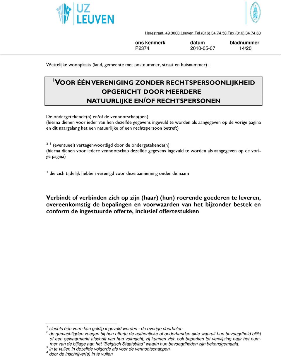 natuurlijke of een rechtspersoon betreft) 2 3 (eventueel) vertegenwoordigd door de ondergetekende(n) (hierna dienen voor iedere vennootschap dezelfde gegevens ingevuld te worden als aangegeven op de