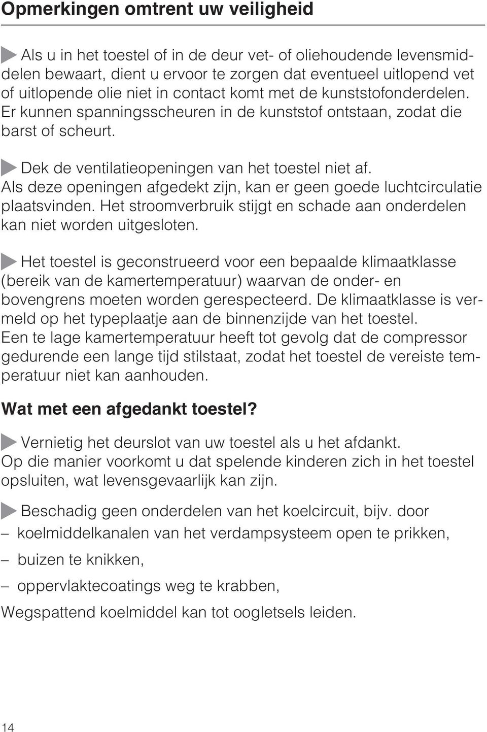 Als deze openingen afgedekt zijn, kan er geen goede luchtcirculatie plaatsvinden. Het stroomverbruik stijgt en schade aan onderdelen kan niet worden uitgesloten.