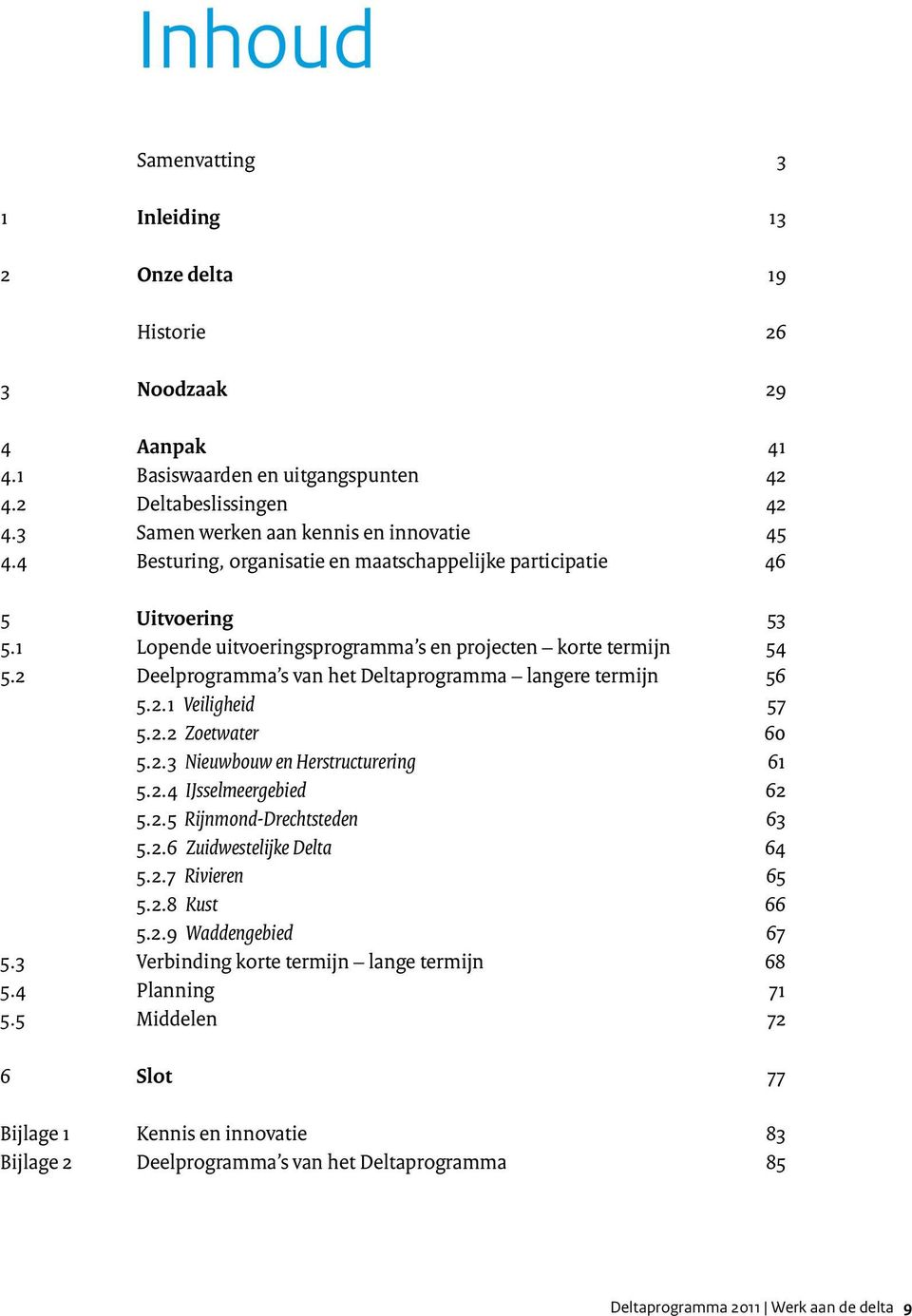 2 Deelprogramma s van het Deltaprogramma langere termijn 56 5.2.1 Veiligheid 57 5.2.2 Zoetwater 60 5.2.3 Nieuwbouw en Herstructurering 61 5.2.4 IJsselmeergebied 62 5.2.5 Rijnmond-Drechtsteden 63 5.2.6 Zuidwestelijke Delta 64 5.