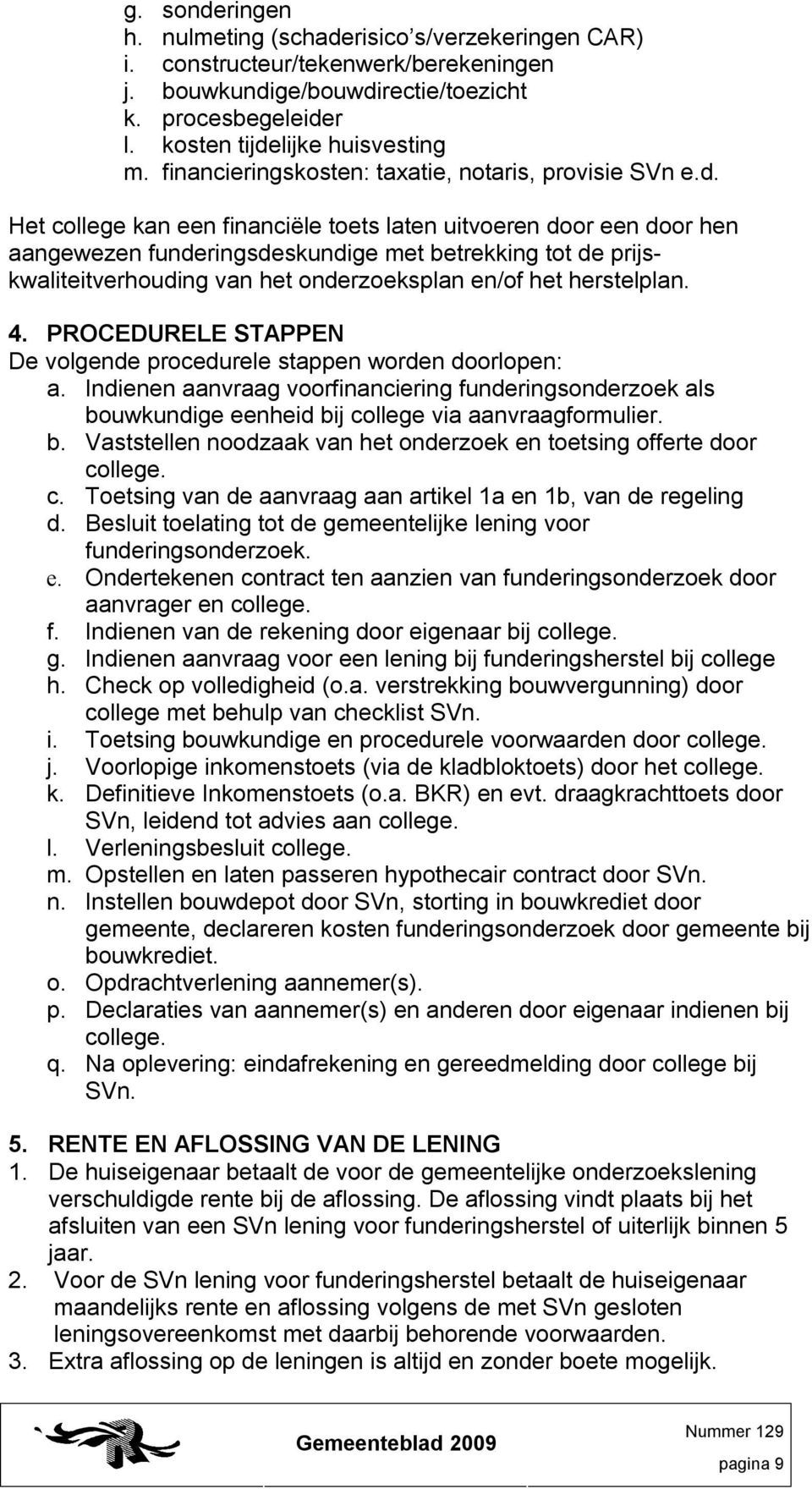 Het college kan een financiële toets laten uitvoeren door een door hen aangewezen funderingsdeskundige met betrekking tot de prijskwaliteitverhouding van het onderzoeksplan en/of het herstelplan. 4.