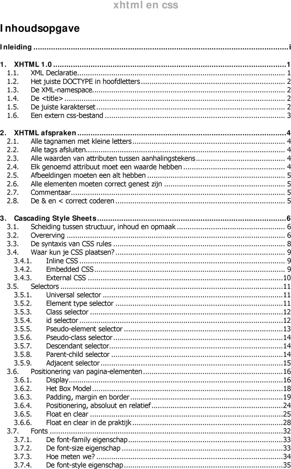 .. 4 2.5. Afbeeldingen moeten een alt hebben... 5 2.6. Alle elementen moeten correct genest zijn... 5 2.7. Commentaar... 5 2.8. De & en < correct coderen... 5 3. Cascading Style Sheets... 6 3.1.