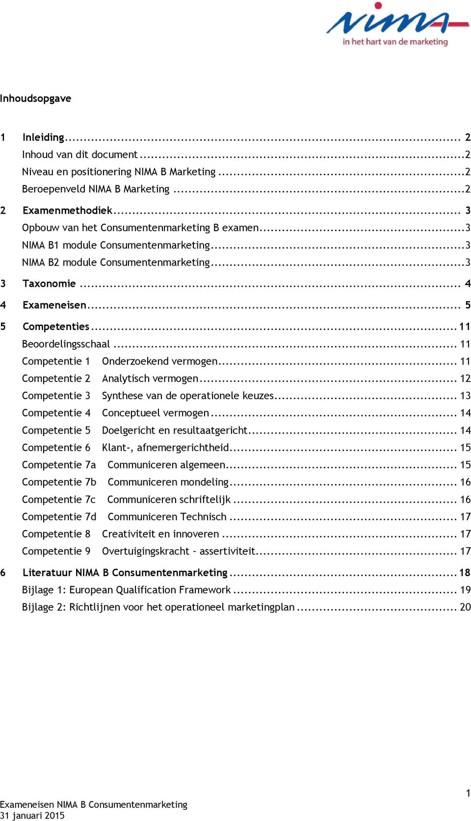 .. 11 Beoordelingsschaal... 11 Competentie 1 Onderzoekend vermogen... 11 Competentie 2 Analytisch vermogen... 12 Competentie 3 Synthese van de operationele keuzes.