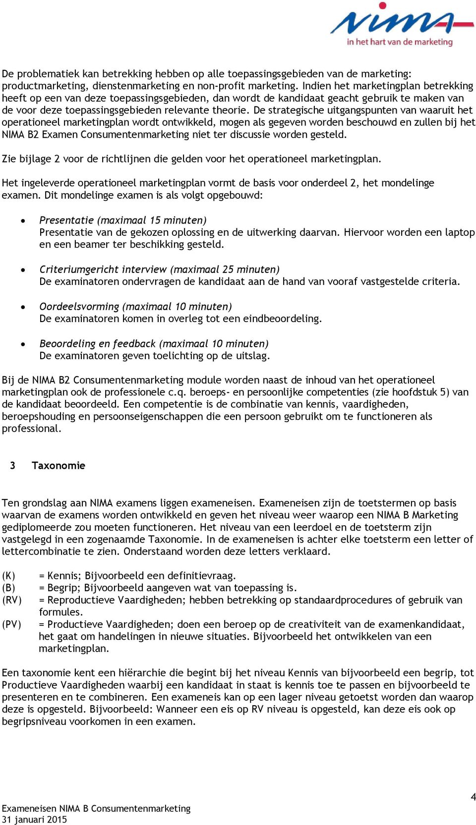 De strategische uitgangspunten van waaruit het operationeel marketingplan wordt ontwikkeld, mogen als gegeven worden beschouwd en zullen bij het NIMA B2 Examen Consumentenmarketing niet ter discussie