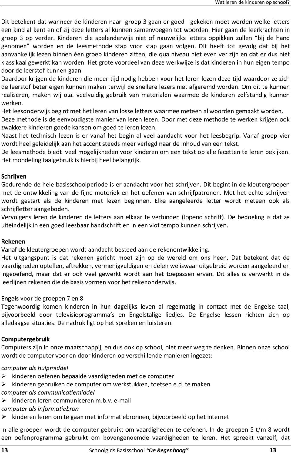 Hier gaan de leerkrachten in groep 3 op verder. Kinderen die spelenderwijs niet of nauwelijks letters oppikken zullen bij de hand genomen worden en de leesmethode stap voor stap gaan volgen.