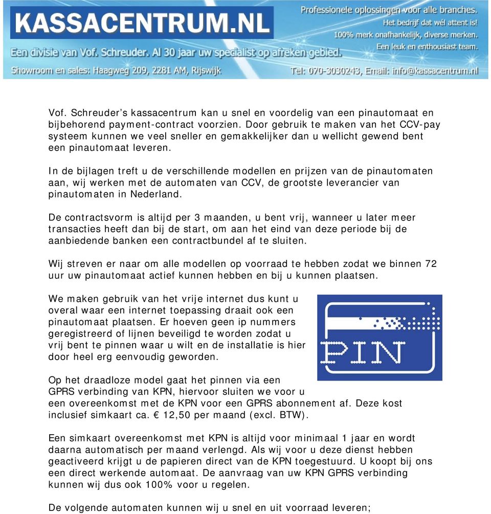 In de bijlagen treft u de verschillende modellen en prijzen van de pinautomaten aan, wij werken met de automaten van CCV, de grootste leverancier van pinautomaten in Nederland.