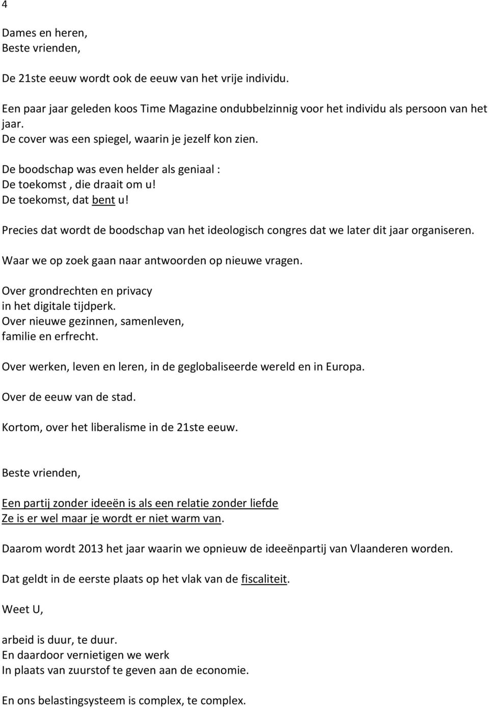 Precies dat wordt de boodschap van het ideologisch congres dat we later dit jaar organiseren. Waar we op zoek gaan naar antwoorden op nieuwe vragen.