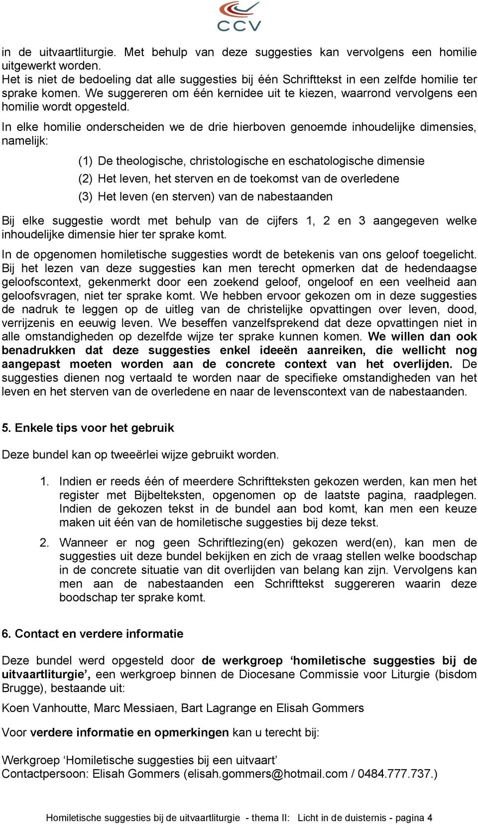 In elke homilie onderscheiden we de drie hierboven genoemde inhoudelijke dimensies, namelijk: (1) De theologische, christologische en eschatologische dimensie (2) Het leven, het sterven en de