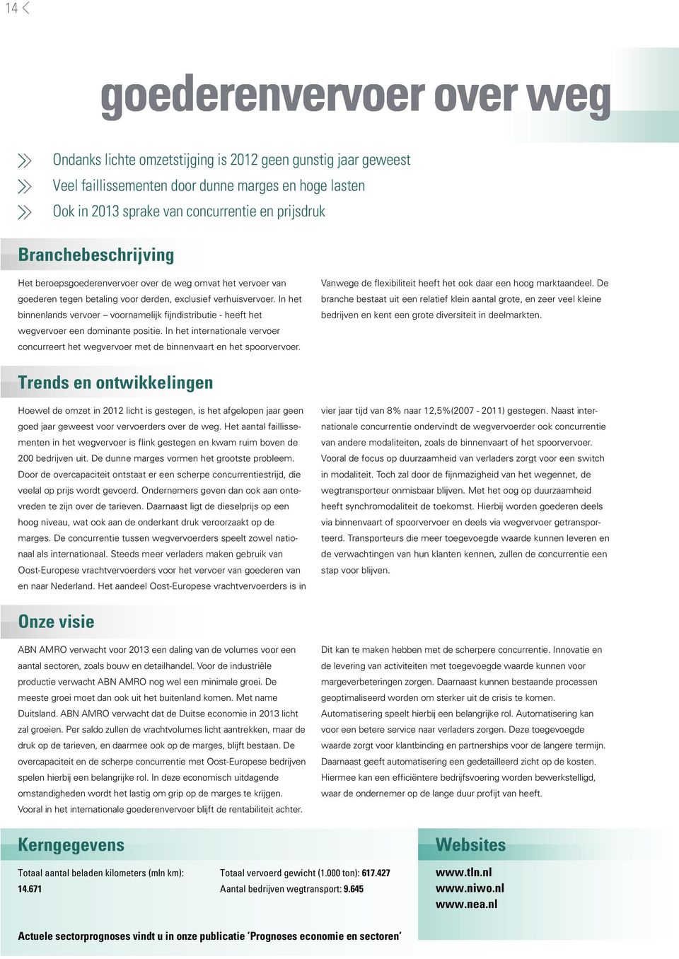 In het binnenlands vervoer voornamelijk fijndistributie - heeft het wegvervoer een dominante positie. In het internationale vervoer concurreert het wegvervoer met de binnenvaart en het spoorvervoer.