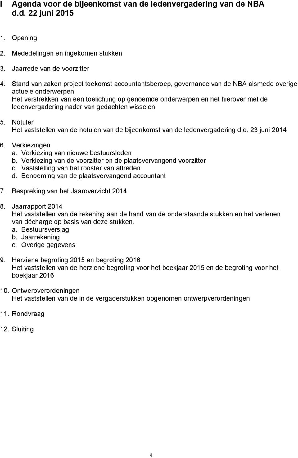 ledenvergadering nader van gedachten wisselen 5. Notulen Het vaststellen van de notulen van de bijeenkomst van de ledenvergadering d.d. 23 juni 2014 6. Verkiezingen a.